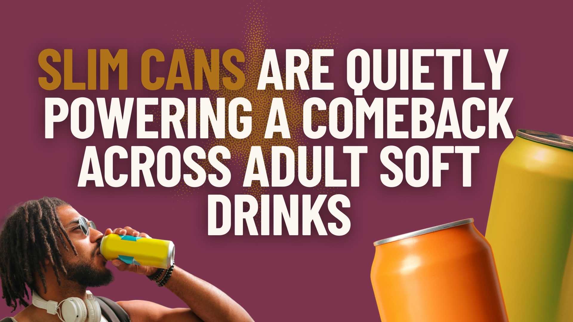 Slim Cans Are Quietly Powering a Comeback Across Adult Soft Drinks