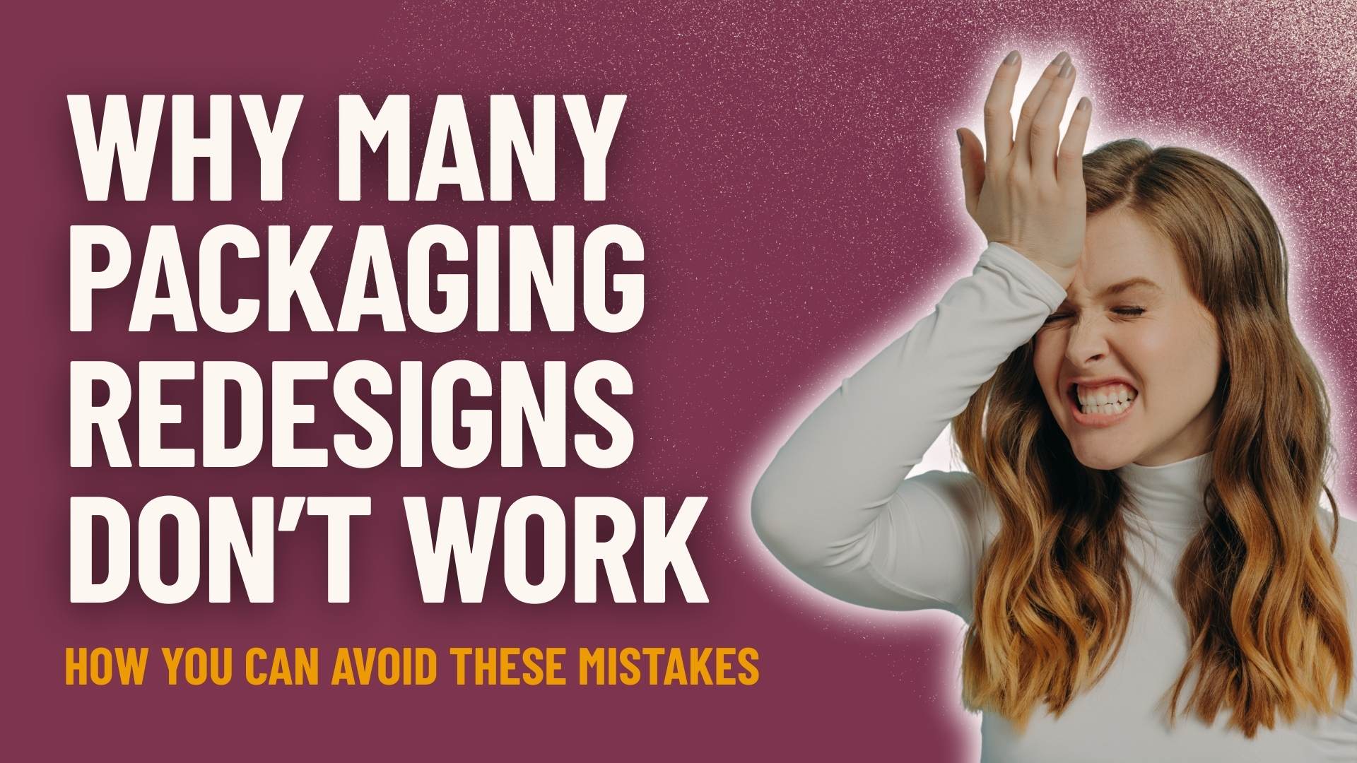 Why Many Packaging Redesigns Don’t Work and How You Can Avoid These Mistakes